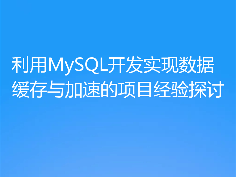 利用MySQL开发实现数据缓存与加速的项目经验探讨
