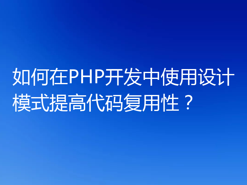 如何在PHP开发中使用设计模式提高代码复用性？