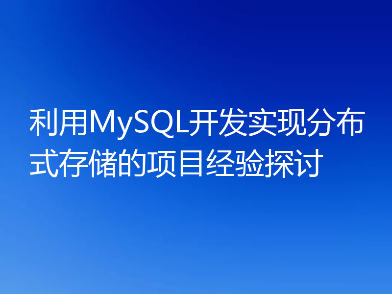 利用MySQL开发实现分布式存储的项目经验探讨