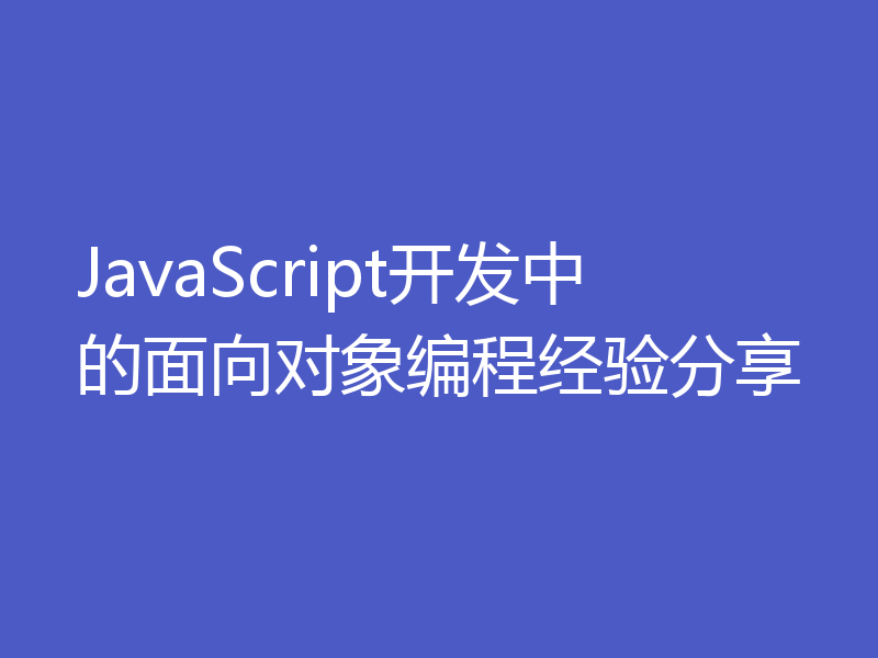 JavaScript开发中的面向对象编程经验分享