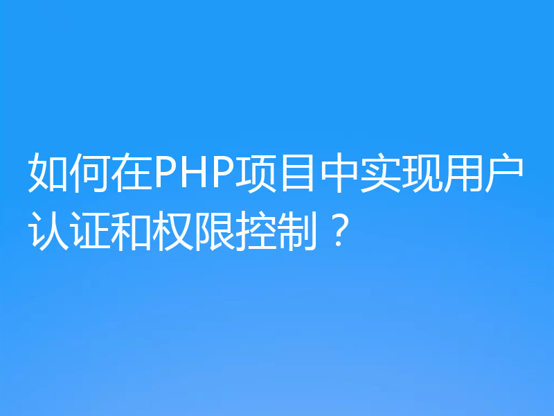 如何在PHP项目中实现用户认证和权限控制？