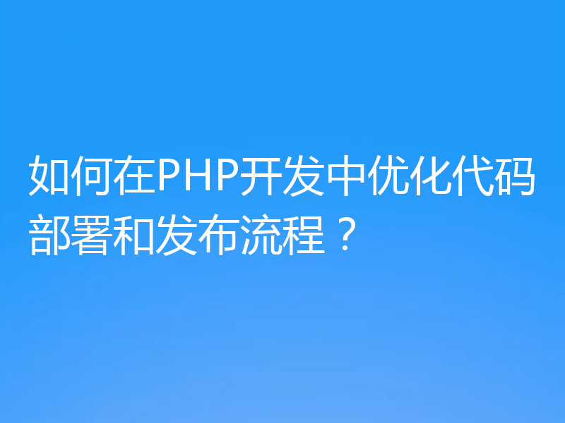 如何在PHP开发中优化代码部署和发布流程？