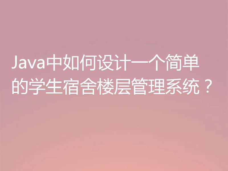 Java中如何设计一个简单的学生宿舍楼层管理系统？
