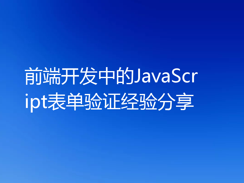前端开发中的JavaScript表单验证经验分享