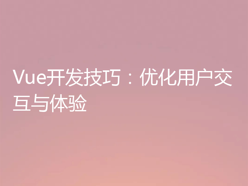 Vue开发技巧：优化用户交互与体验