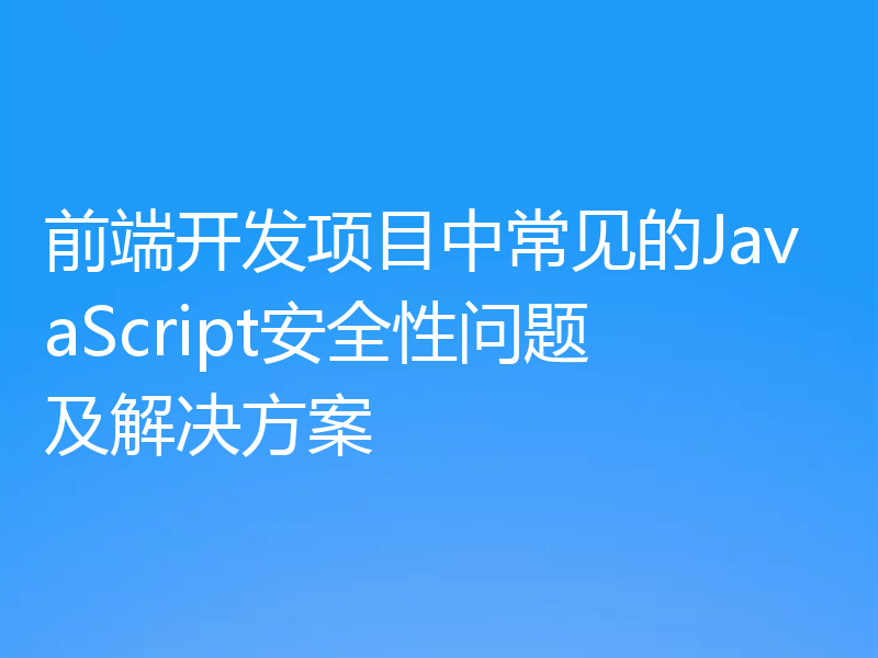 前端开发项目中常见的JavaScript安全性问题及解决方案