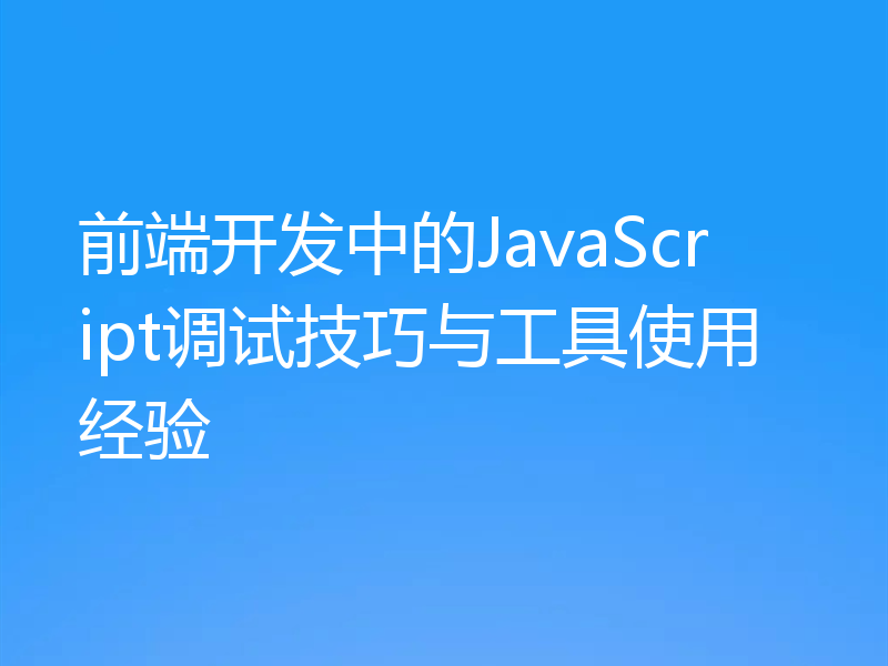 前端开发中的JavaScript调试技巧与工具使用经验