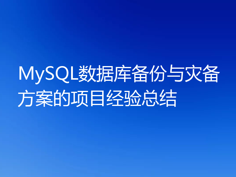 MySQL数据库备份与灾备方案的项目经验总结