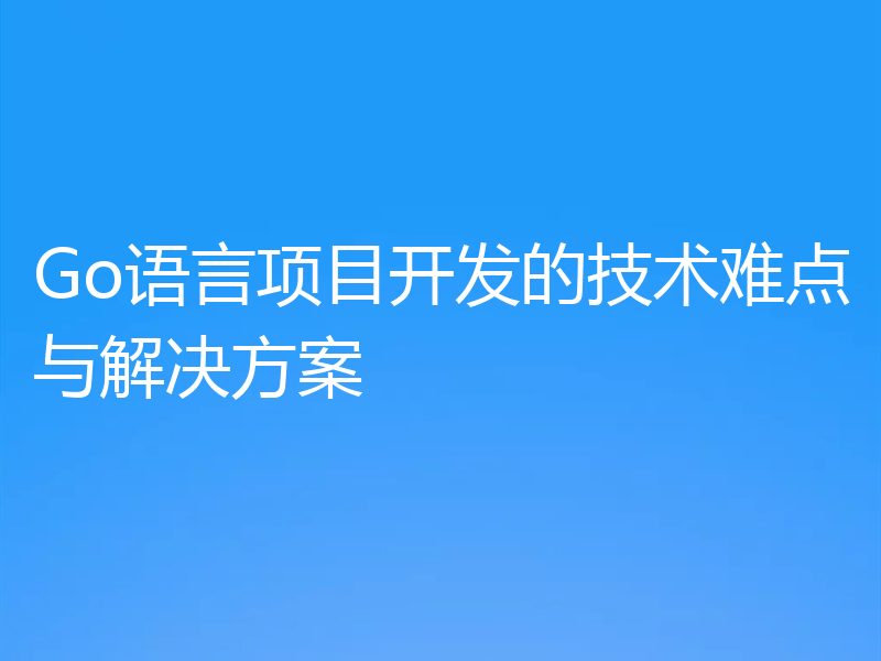 Go语言项目开发的技术难点与解决方案