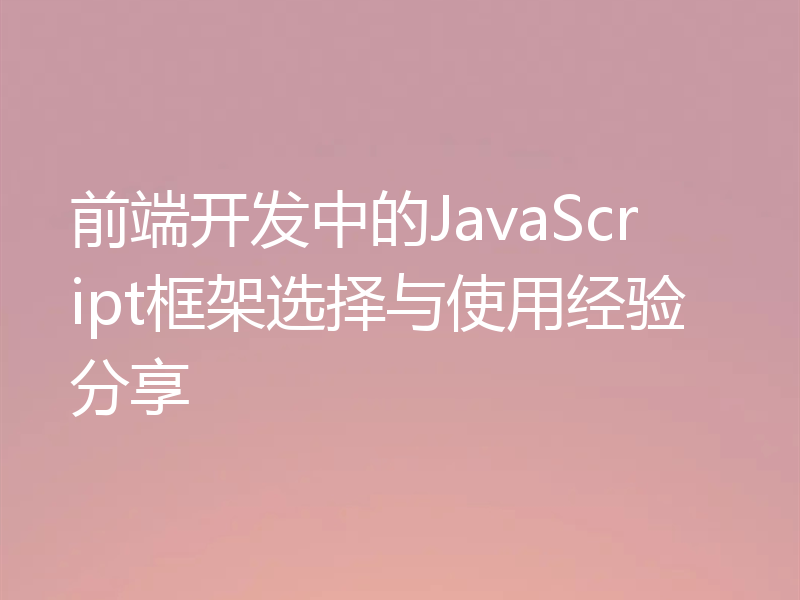 前端开发中的JavaScript框架选择与使用经验分享