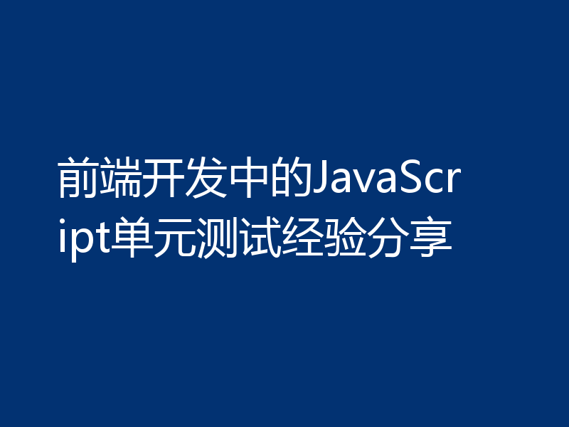 前端开发中的JavaScript单元测试经验分享