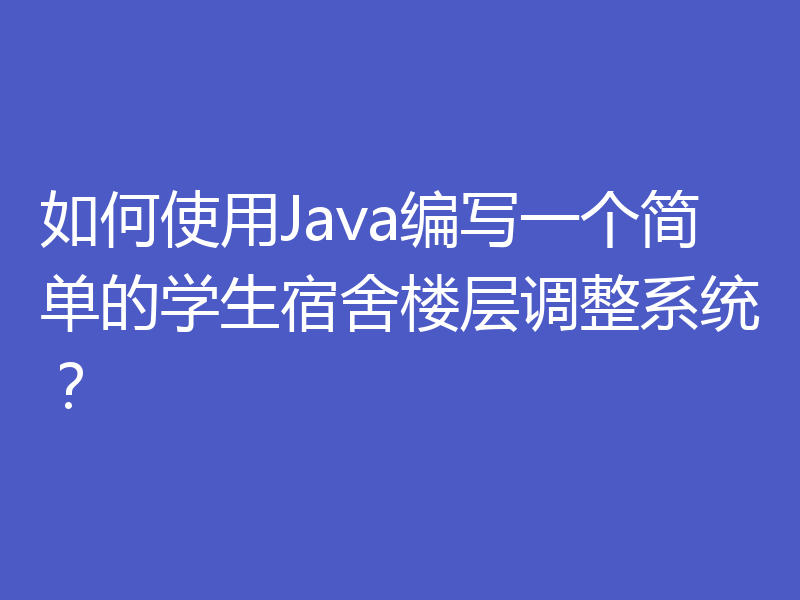 如何使用Java编写一个简单的学生宿舍楼层调整系统？