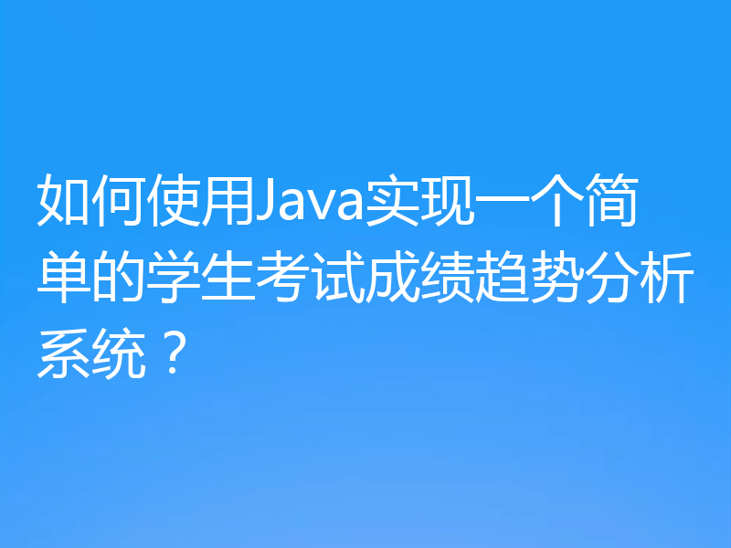 如何使用Java实现一个简单的学生考试成绩趋势分析系统？