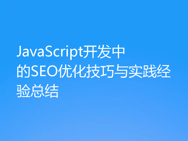 JavaScript开发中的SEO优化技巧与实践经验总结