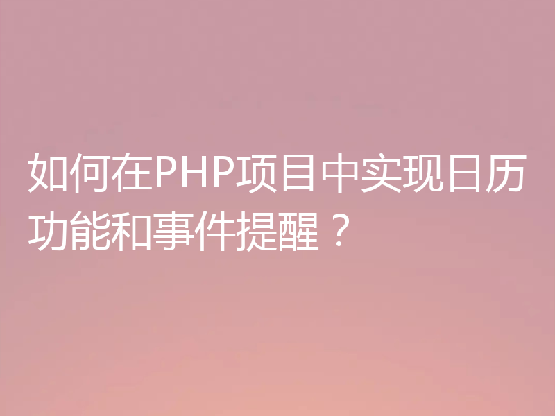 如何在PHP项目中实现日历功能和事件提醒？