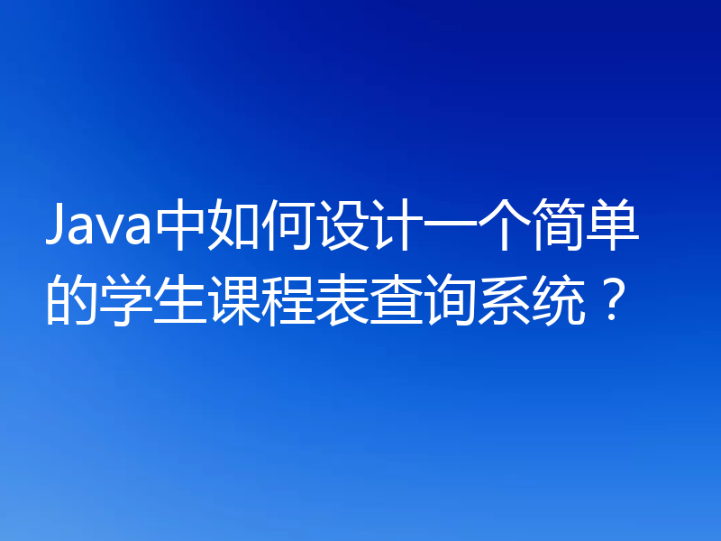 Java中如何设计一个简单的学生课程表查询系统？
