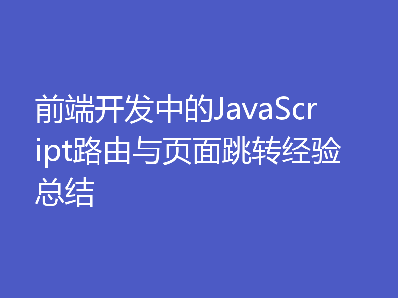 前端开发中的JavaScript路由与页面跳转经验总结