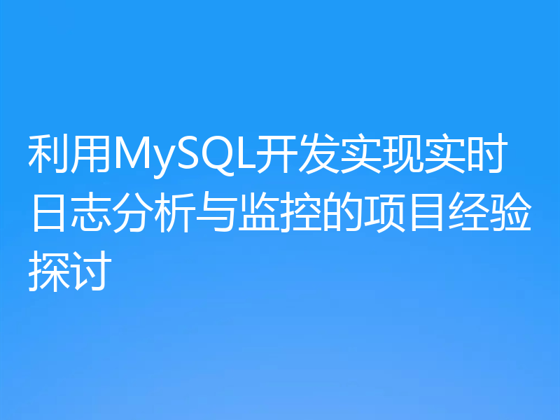 利用MySQL开发实现实时日志分析与监控的项目经验探讨