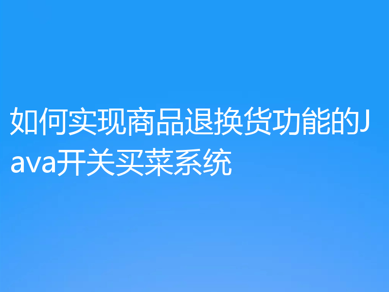 如何实现商品退换货功能的Java开关买菜系统