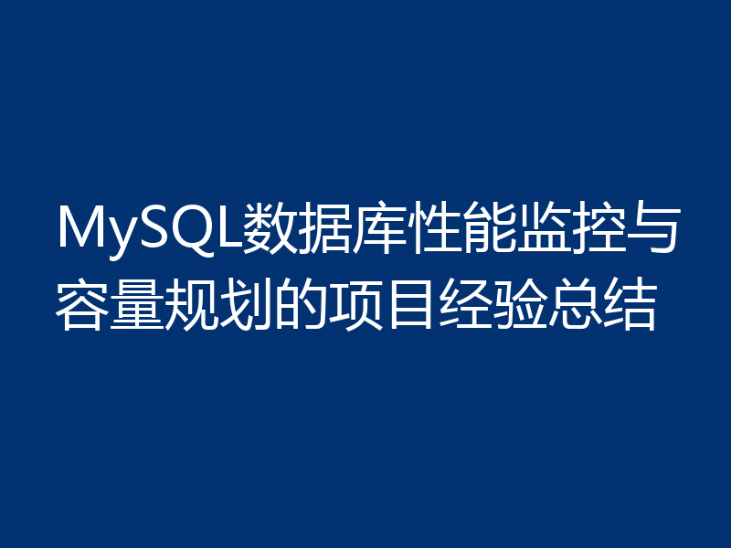 MySQL数据库性能监控与容量规划的项目经验总结