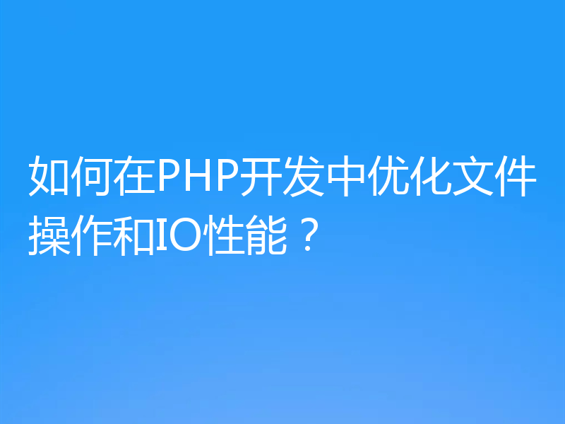 如何在PHP开发中优化文件操作和IO性能？