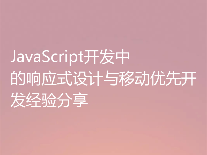 JavaScript开发中的响应式设计与移动优先开发经验分享