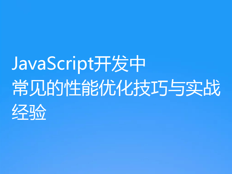 JavaScript开发中常见的性能优化技巧与实战经验
