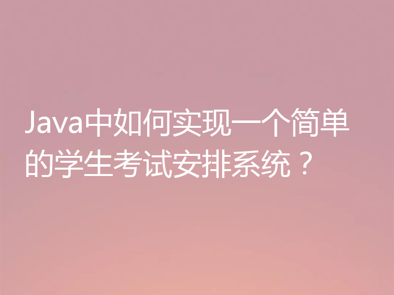 Java中如何实现一个简单的学生考试安排系统？