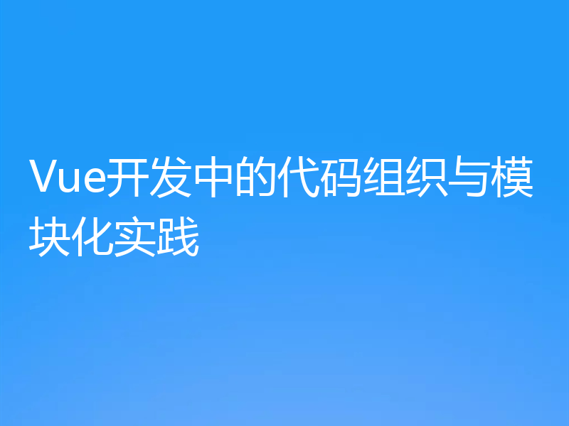 Vue开发中的代码组织与模块化实践