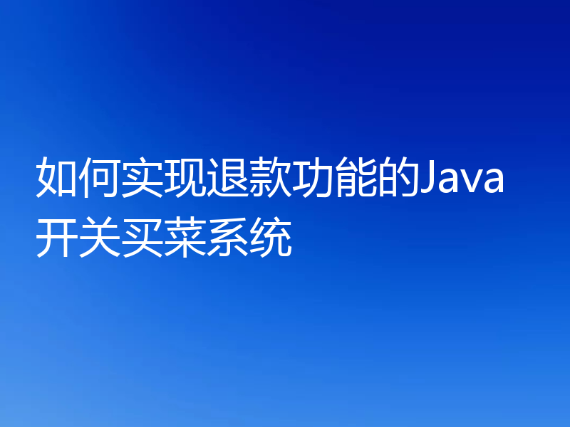 如何实现退款功能的Java开关买菜系统