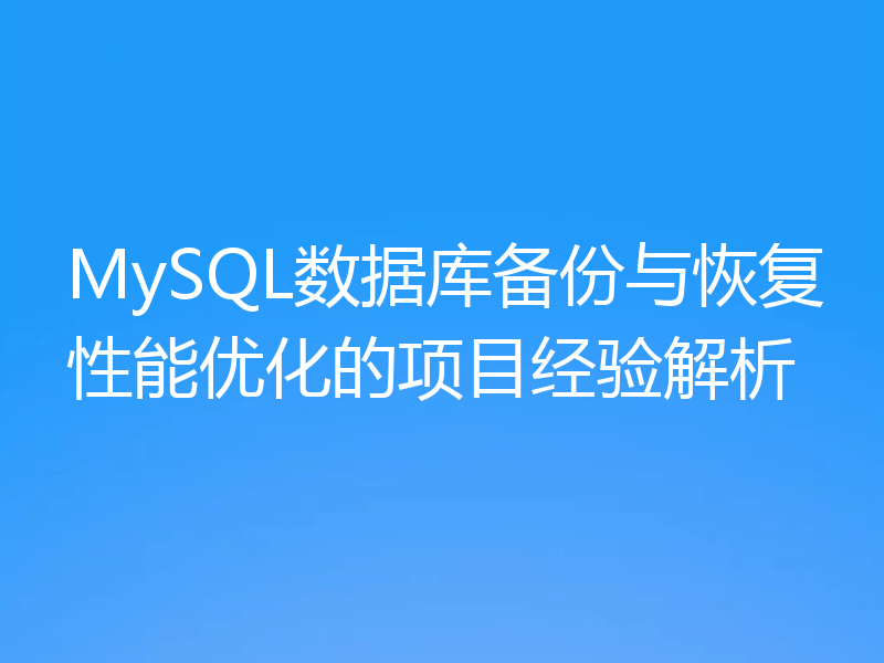 MySQL数据库备份与恢复性能优化的项目经验解析