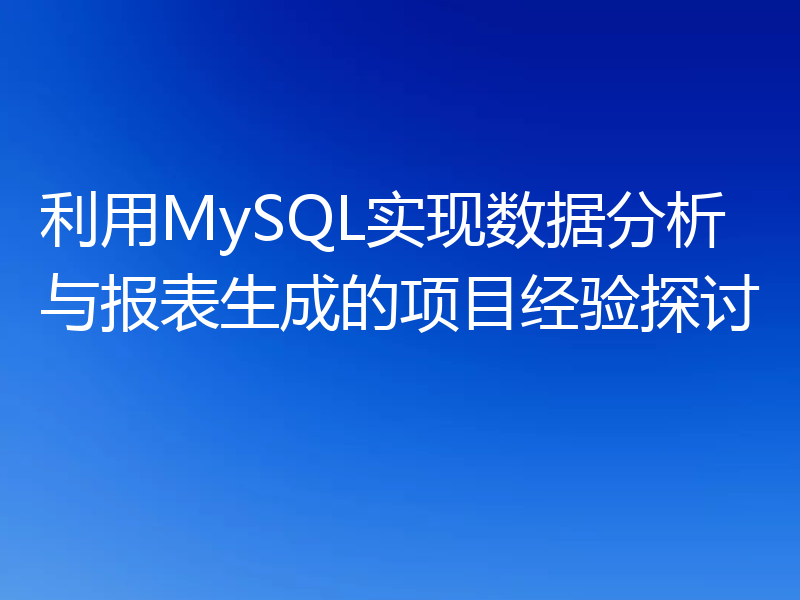利用MySQL实现数据分析与报表生成的项目经验探讨