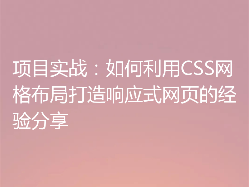 项目实战：如何利用CSS网格布局打造响应式网页的经验分享