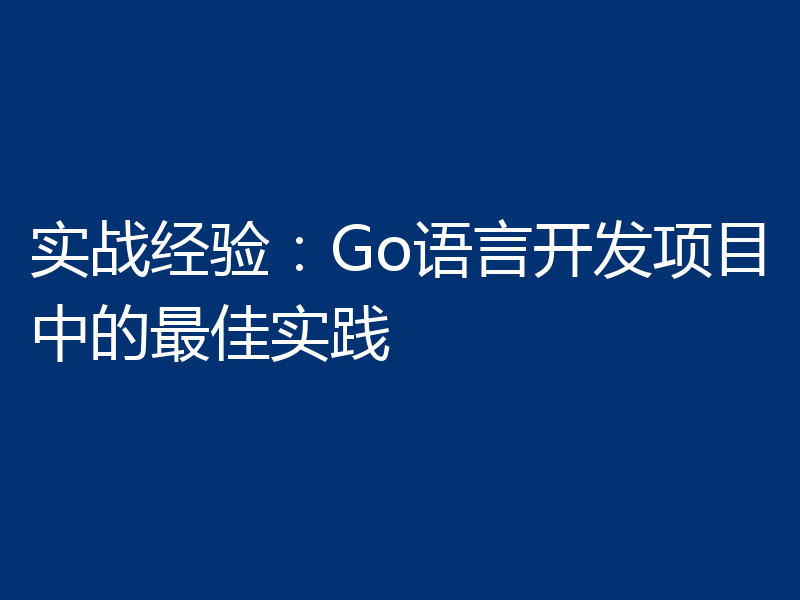 实战经验：Go语言开发项目中的最佳实践