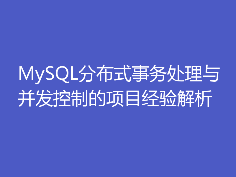 MySQL分布式事务处理与并发控制的项目经验解析