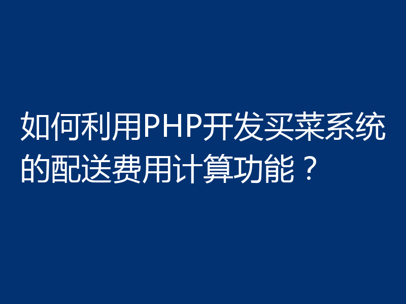 如何利用PHP开发买菜系统的配送费用计算功能？