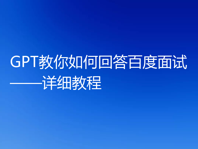 GPT教你如何回答百度面试——详细教程