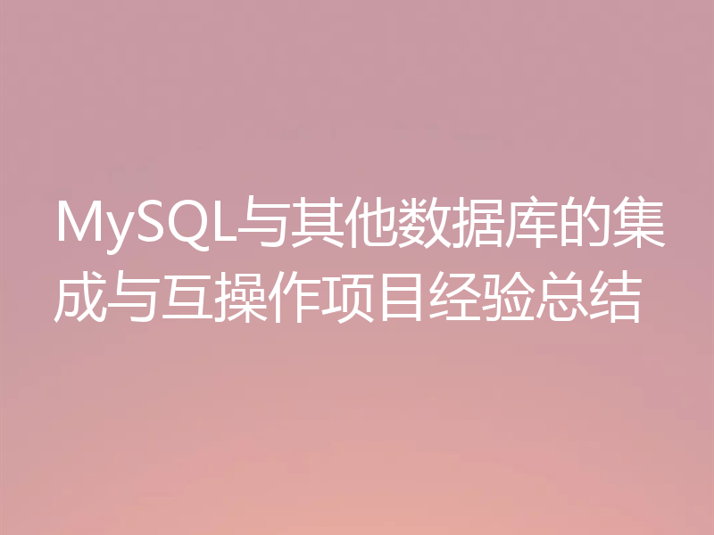 MySQL与其他数据库的集成与互操作项目经验总结