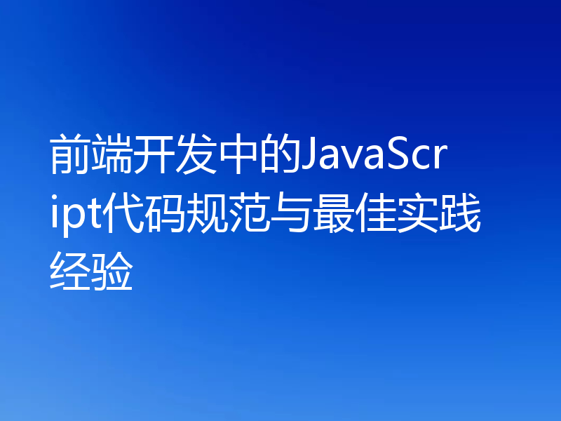 前端开发中的JavaScript代码规范与最佳实践经验