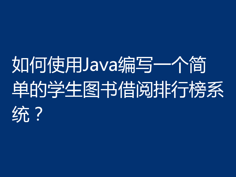 如何使用Java编写一个简单的学生图书借阅排行榜系统？