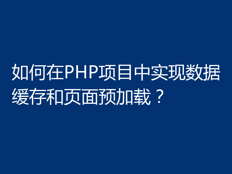 如何在PHP项目中实现数据缓存和页面预加载？