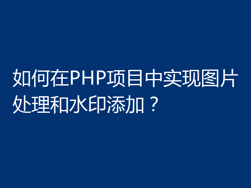 如何在PHP项目中实现图片处理和水印添加？