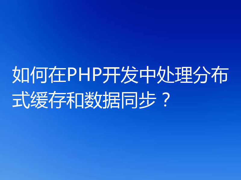 如何在PHP开发中处理分布式缓存和数据同步？