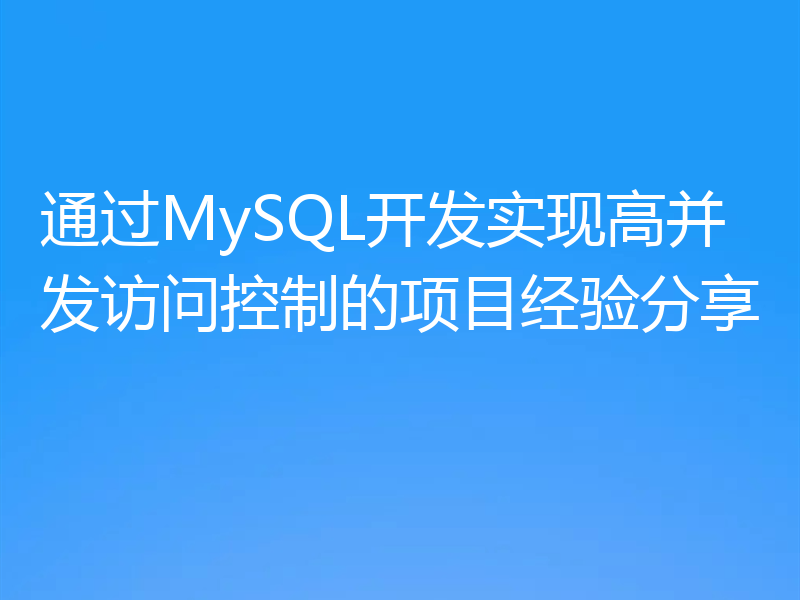 通过MySQL开发实现高并发访问控制的项目经验分享