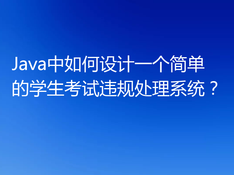 Java中如何设计一个简单的学生考试违规处理系统？