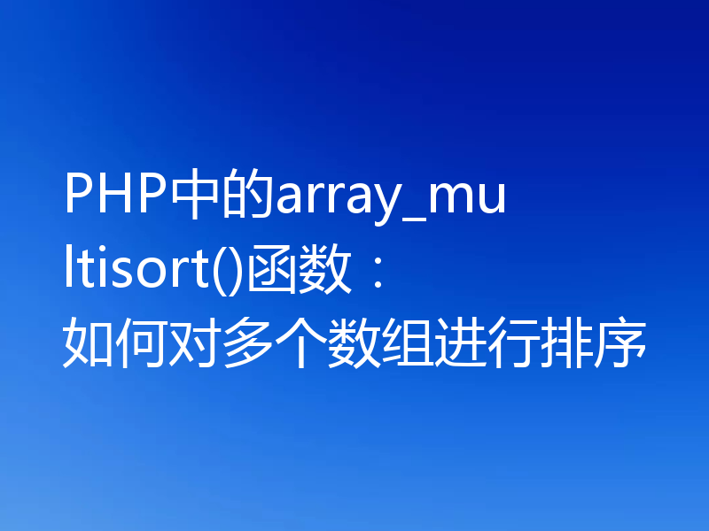 PHP中的array_multisort()函数：如何对多个数组进行排序