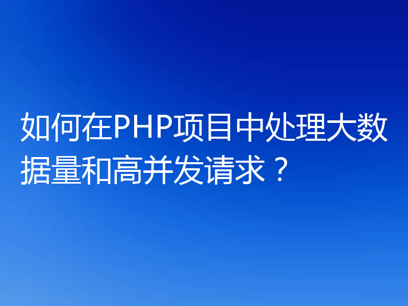 如何在PHP项目中处理大数据量和高并发请求？