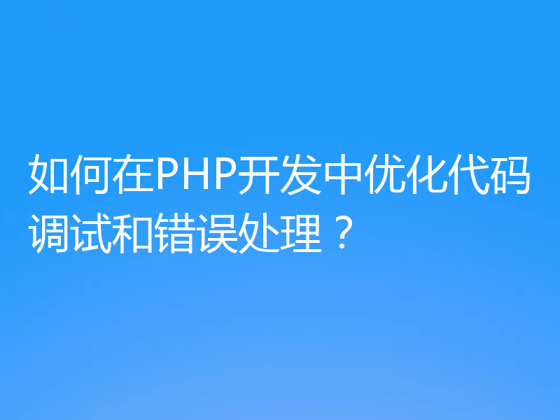 如何在PHP开发中优化代码调试和错误处理？