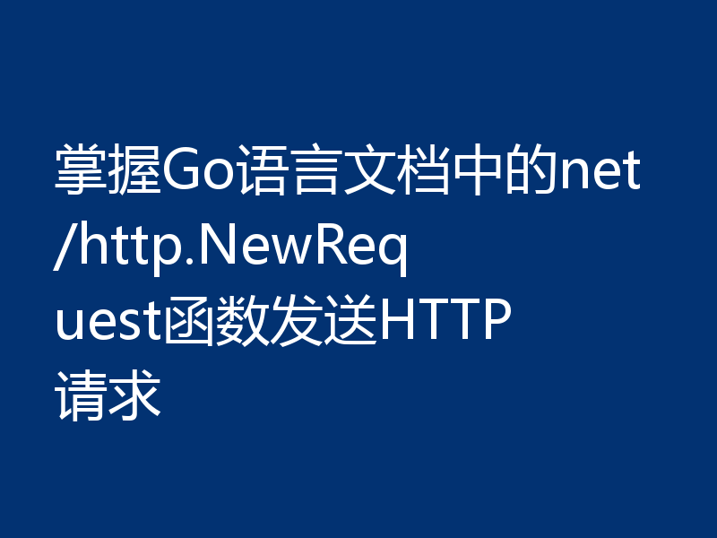 掌握Go语言文档中的net/http.NewRequest函数发送HTTP请求