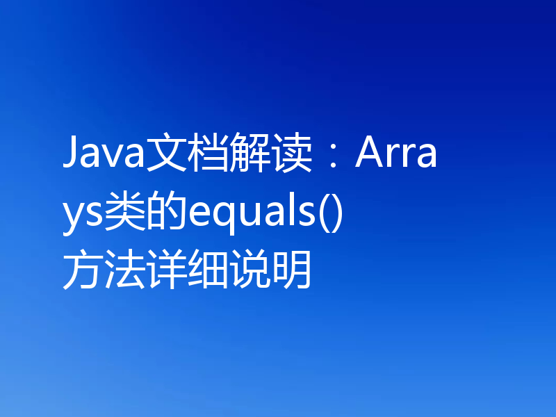 Java文档解读：Arrays类的equals()方法详细说明